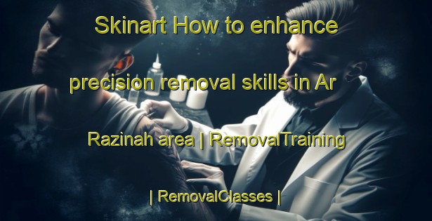 Skinart How to enhance precision removal skills in Ar Razinah area | RemovalTraining | RemovalClasses | SkinartTraining-Yemen